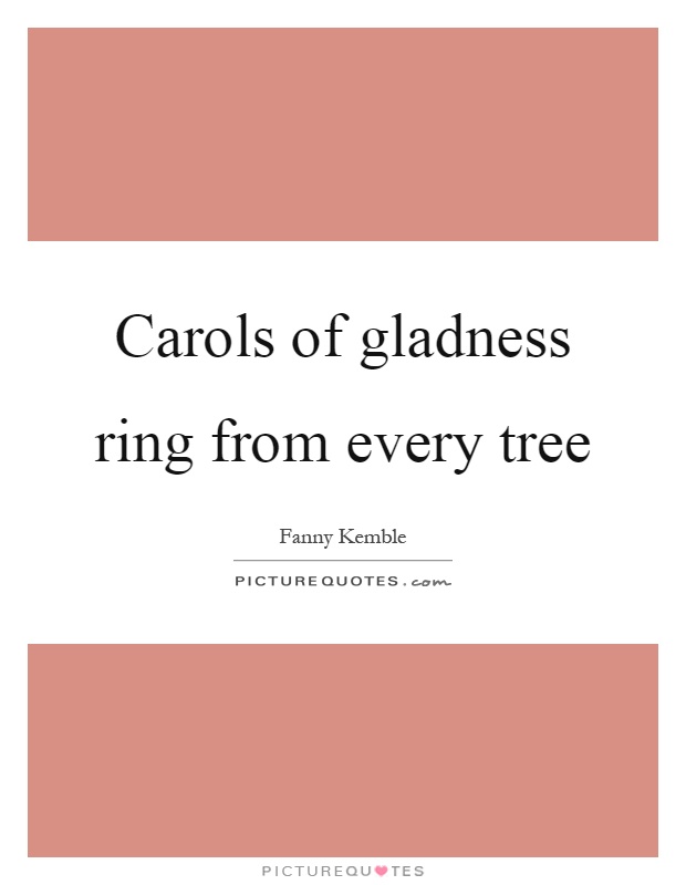 Carols of gladness ring from every tree Picture Quote #1
