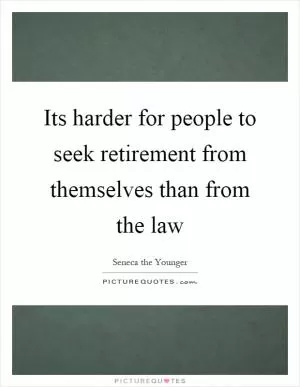 Its harder for people to seek retirement from themselves than from the law Picture Quote #1