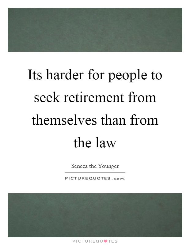 Its harder for people to seek retirement from themselves than from the law Picture Quote #1