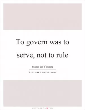 To govern was to serve, not to rule Picture Quote #1