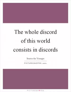 The whole discord of this world consists in discords Picture Quote #1