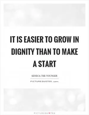 It is easier to grow in dignity than to make a start Picture Quote #1