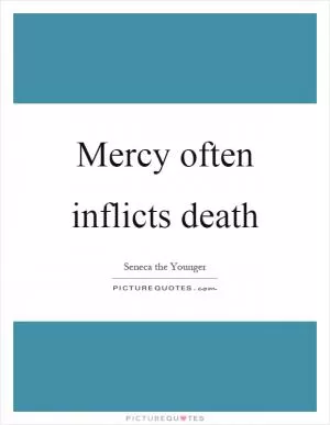 Mercy often inflicts death Picture Quote #1
