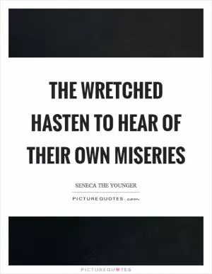 The wretched hasten to hear of their own miseries Picture Quote #1