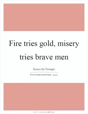 Fire tries gold, misery tries brave men Picture Quote #1