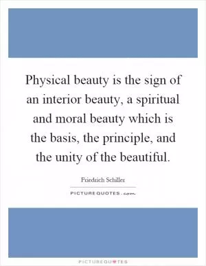 Physical beauty is the sign of an interior beauty, a spiritual and moral beauty which is the basis, the principle, and the unity of the beautiful Picture Quote #1