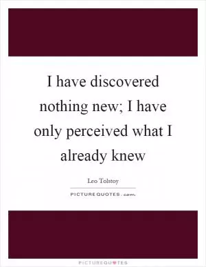 I have discovered nothing new; I have only perceived what I already knew Picture Quote #1