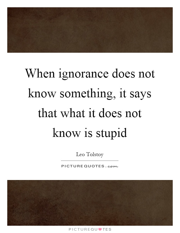 When ignorance does not know something, it says that what it does not know is stupid Picture Quote #1