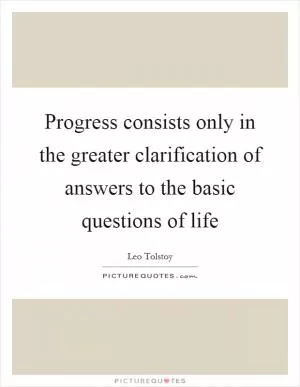 Progress consists only in the greater clarification of answers to the basic questions of life Picture Quote #1