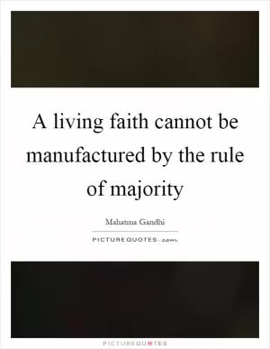 A living faith cannot be manufactured by the rule of majority Picture Quote #1