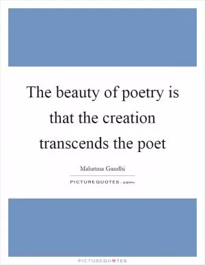 The beauty of poetry is that the creation transcends the poet Picture Quote #1