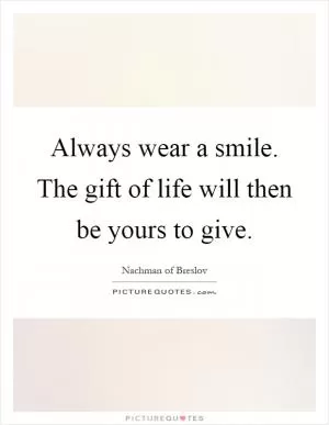Always wear a smile. The gift of life will then be yours to give Picture Quote #1