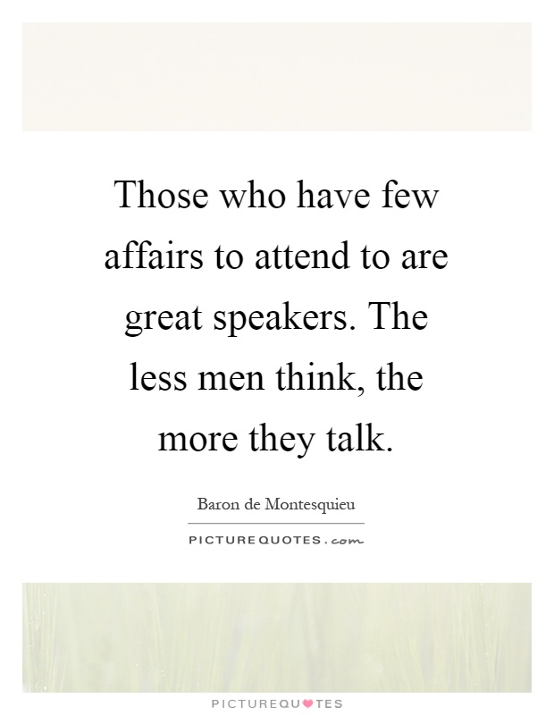 Those who have few affairs to attend to are great speakers. The less men think, the more they talk Picture Quote #1