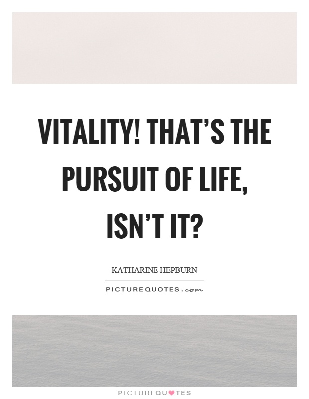 Vitality! That's the pursuit of life, isn't it? Picture Quote #1