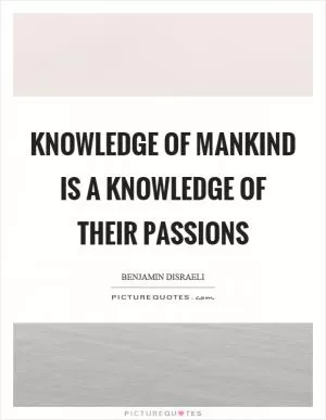 Knowledge of mankind is a knowledge of their passions Picture Quote #1