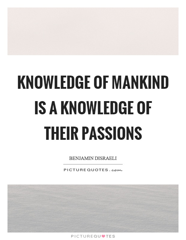 Knowledge of mankind is a knowledge of their passions Picture Quote #1