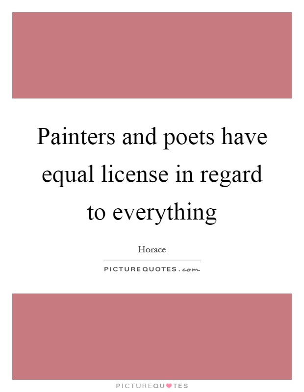 Painters and poets have equal license in regard to everything Picture Quote #1