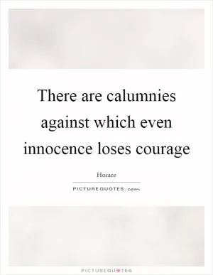 There are calumnies against which even innocence loses courage Picture Quote #1
