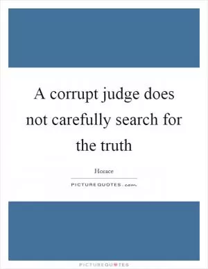A corrupt judge does not carefully search for the truth Picture Quote #1
