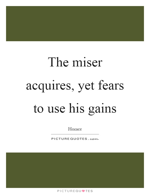 The miser acquires, yet fears to use his gains Picture Quote #1