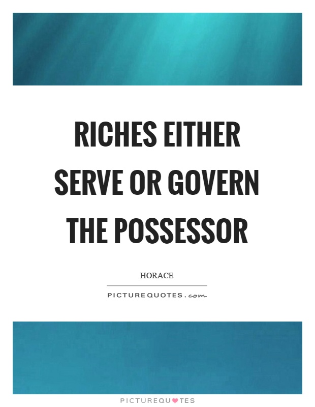 Riches either serve or govern the possessor Picture Quote #1