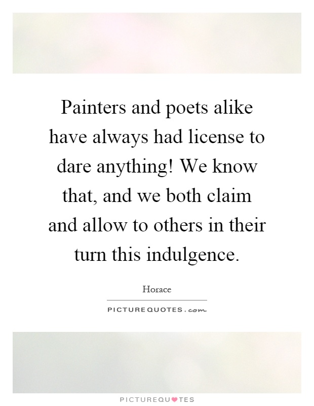 Painters and poets alike have always had license to dare anything! We know that, and we both claim and allow to others in their turn this indulgence Picture Quote #1