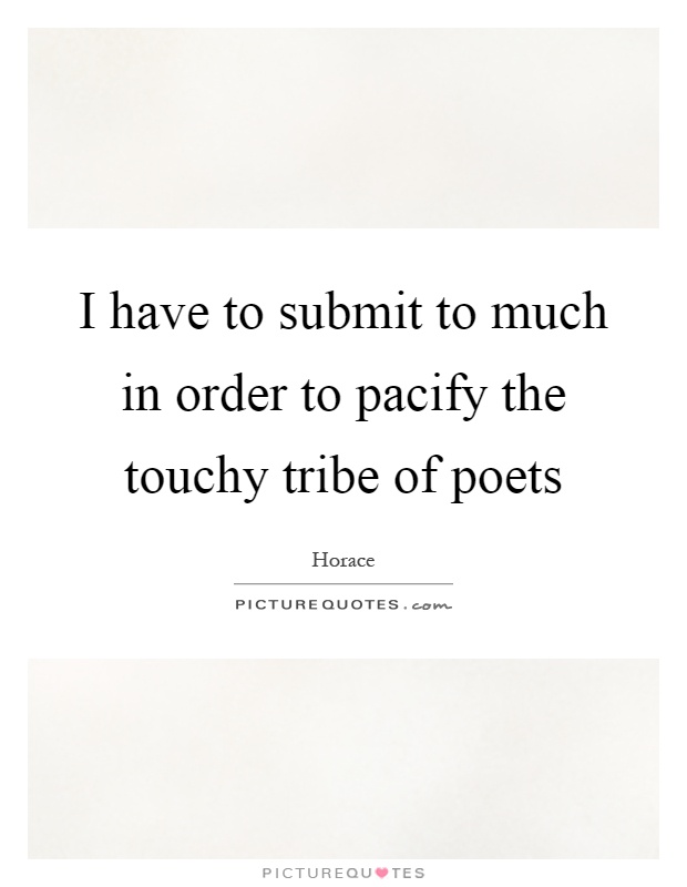 I have to submit to much in order to pacify the touchy tribe of poets Picture Quote #1