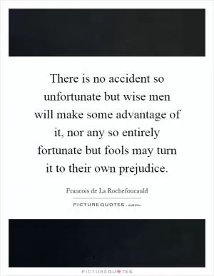 There is no accident so unfortunate but wise men will make some advantage of it, nor any so entirely fortunate but fools may turn it to their own prejudice Picture Quote #1