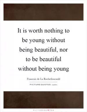 It is worth nothing to be young without being beautiful, nor to be beautiful without being young Picture Quote #1