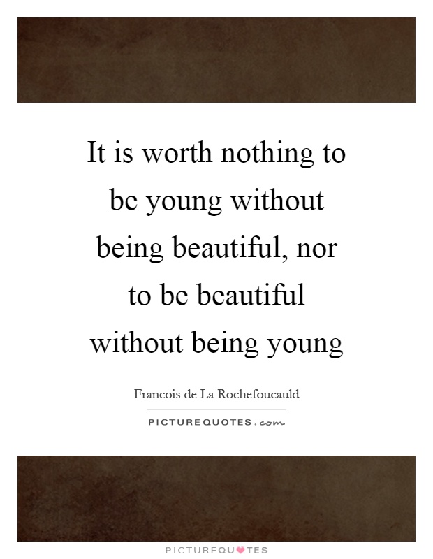 It is worth nothing to be young without being beautiful, nor to be beautiful without being young Picture Quote #1