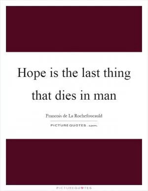 Hope is the last thing that dies in man Picture Quote #1