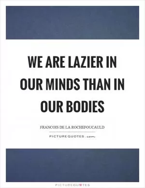 We are lazier in our minds than in our bodies Picture Quote #1
