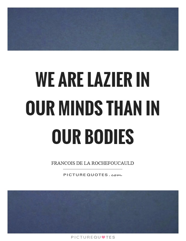 We are lazier in our minds than in our bodies Picture Quote #1