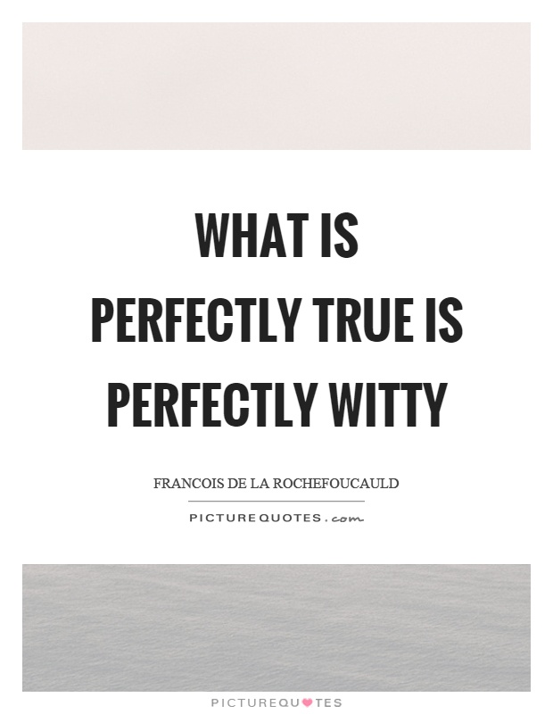 What is perfectly true is perfectly witty Picture Quote #1