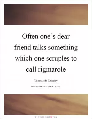 Often one’s dear friend talks something which one scruples to call rigmarole Picture Quote #1