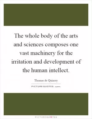 The whole body of the arts and sciences composes one vast machinery for the irritation and development of the human intellect Picture Quote #1