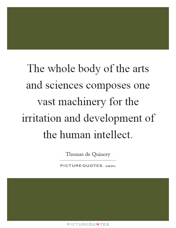 The whole body of the arts and sciences composes one vast machinery for the irritation and development of the human intellect Picture Quote #1