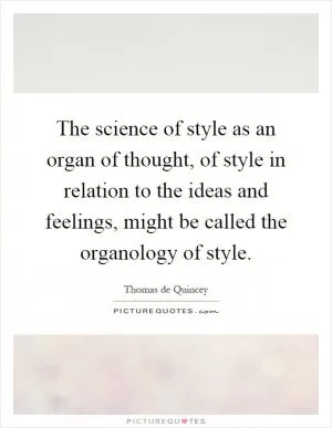 The science of style as an organ of thought, of style in relation to the ideas and feelings, might be called the organology of style Picture Quote #1