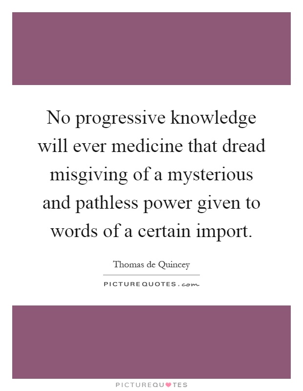 No progressive knowledge will ever medicine that dread misgiving of a mysterious and pathless power given to words of a certain import Picture Quote #1