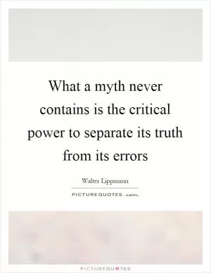 What a myth never contains is the critical power to separate its truth from its errors Picture Quote #1