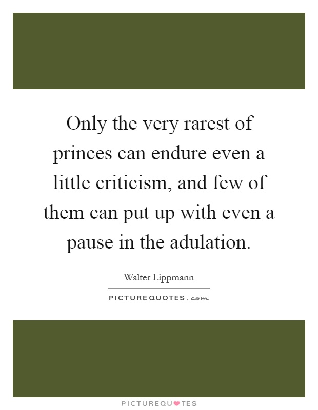 Only the very rarest of princes can endure even a little criticism, and few of them can put up with even a pause in the adulation Picture Quote #1