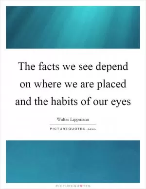 The facts we see depend on where we are placed and the habits of our eyes Picture Quote #1