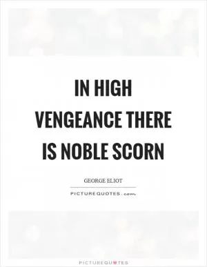 In high vengeance there is noble scorn Picture Quote #1