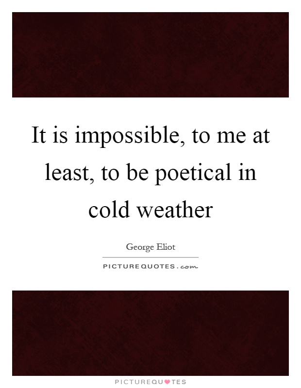 It is impossible, to me at least, to be poetical in cold weather Picture Quote #1