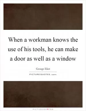 When a workman knows the use of his tools, he can make a door as well as a window Picture Quote #1
