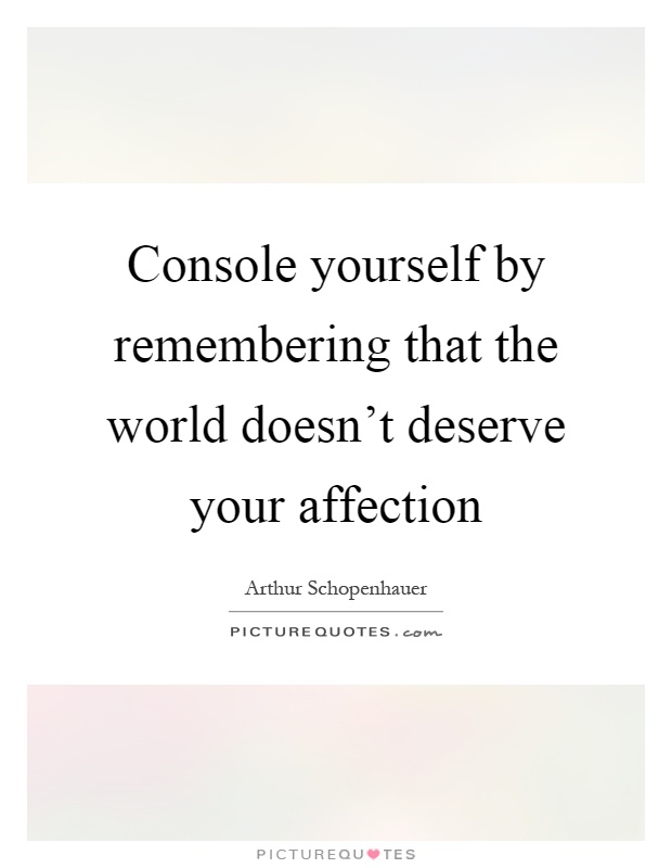 Console yourself by remembering that the world doesn't deserve your affection Picture Quote #1