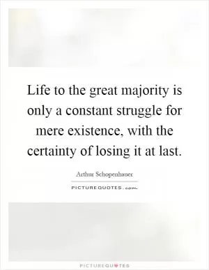 Life to the great majority is only a constant struggle for mere existence, with the certainty of losing it at last Picture Quote #1