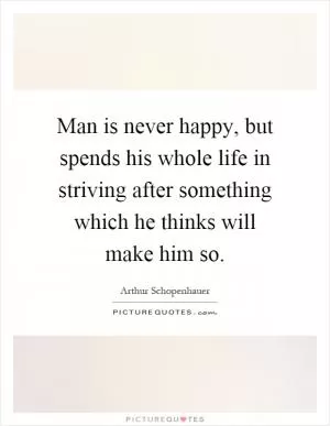 Man is never happy, but spends his whole life in striving after something which he thinks will make him so Picture Quote #1