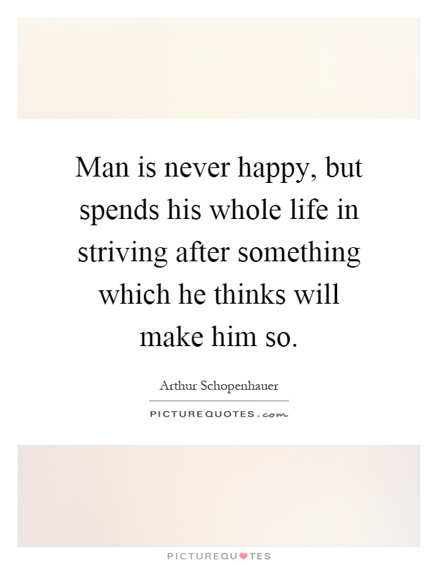 Man is never happy, but spends his whole life in striving after something which he thinks will make him so Picture Quote #1