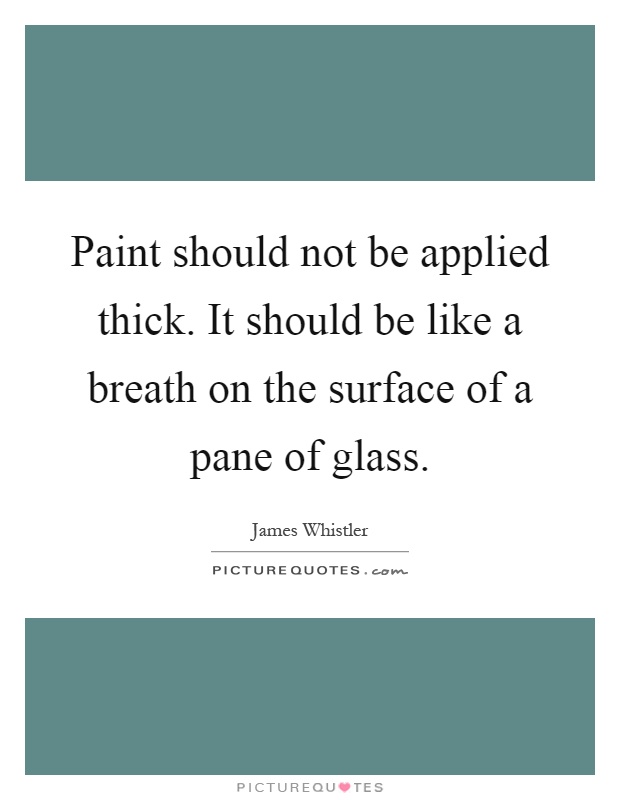 Paint should not be applied thick. It should be like a breath on the surface of a pane of glass Picture Quote #1